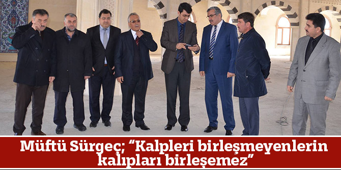 Müftü Sürgeç; “Kalpleri birleşmeyenlerin kalıpları birleşemez”
