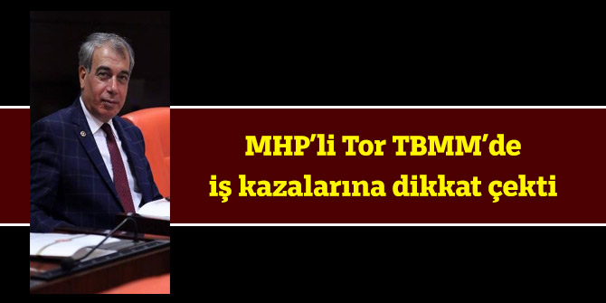 MHP’li Tor iş kazalarına dikkat çekti