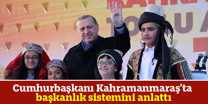 Cumhurbaşkanı Kahramanmaraş'ta başkanlık sistemini anlattı