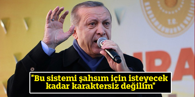"Bu sistemi şahsım için isteyecek kadar karaktersiz değilim"