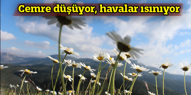 Cemre düşüyor, havalar ısınıyor