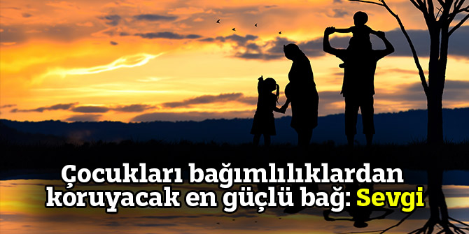 Çocukları bağımlılıklardan koruyacak en güçlü bağ: Sevgi