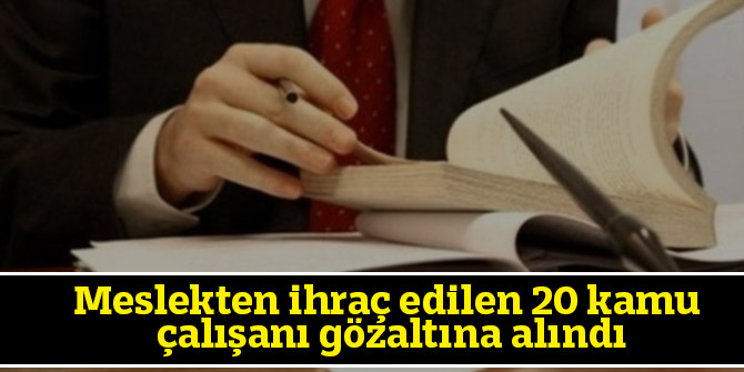 Meslekten ihraç edilen 20 kamu çalışanı gözaltına alındı