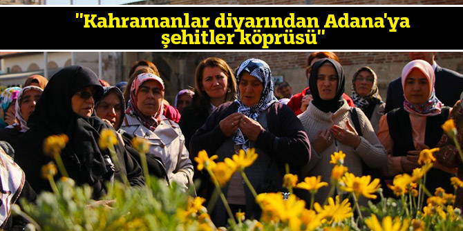 ''Kahramanlar diyarından Adana'ya şehitler köprüsü''