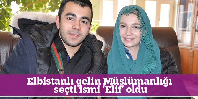 Elbistanlı gelin Müslümanlığı seçti ismi ‘Elif’ oldu