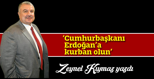 ‘Cumhurbaşkanı Erdoğan’a kurban olun’