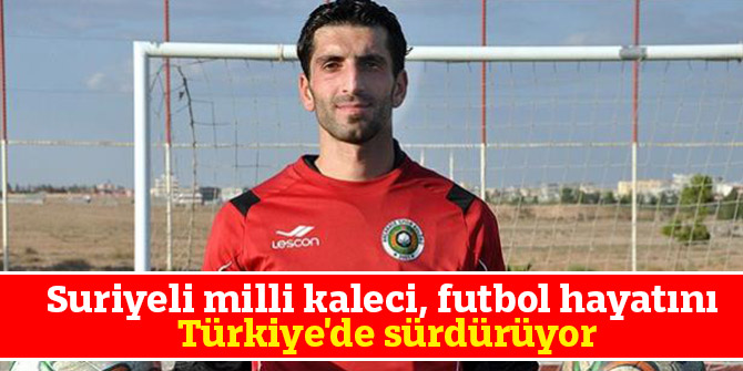 Suriyeli milli kaleci, futbol hayatını Türkiye'de sürdürüyor