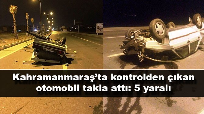 Kahramanmaraş'ta kontrolden çıkan otomobil takla attı: 5 yaralı