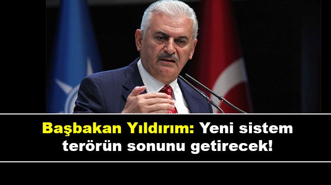 Başbakan Yıldırım: Yeni sistem terörün sonunu getirecek