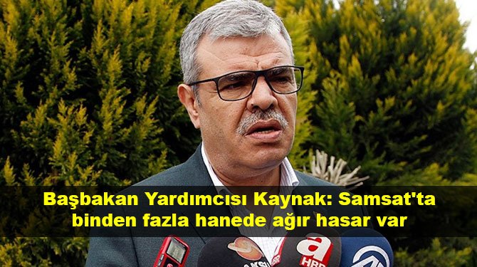 Başbakan Yardımcısı Kaynak: Samsat'ta binden fazla hanede ağır hasar var