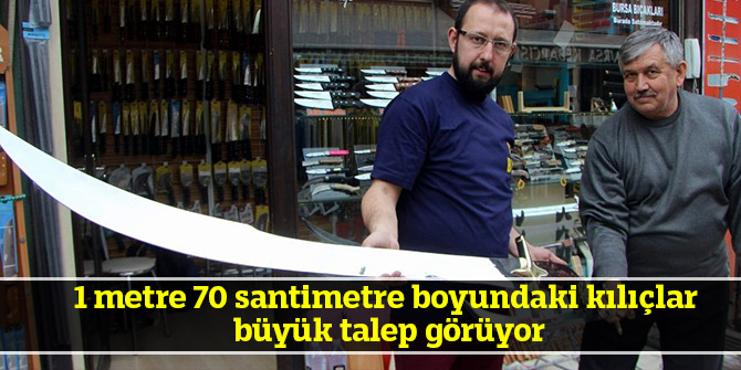 1 metre 70 santimetre boyundaki kılıçlar büyük talep görüyor