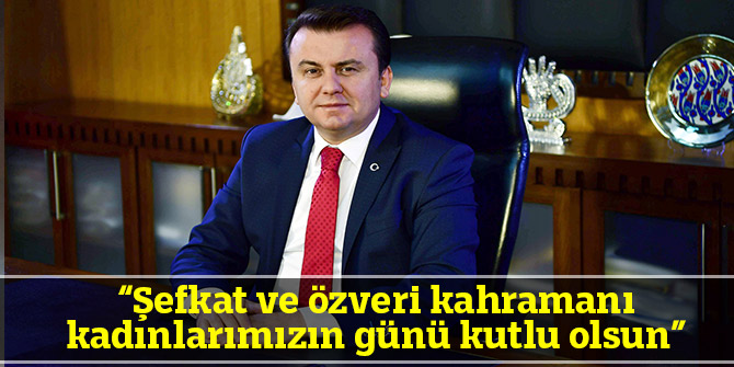  “Şefkat ve özveri kahramanı kadınlarımızın günü kutlu olsun”