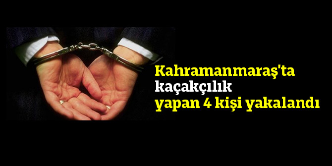 Kahramanmaraş'ta kaçakçılık yapan 4 kişi yakalandı