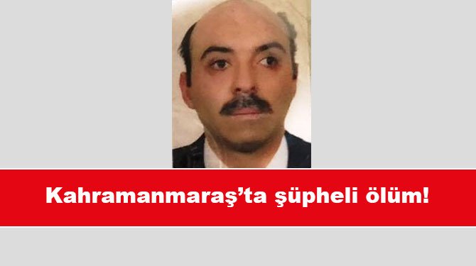 Kahramanmaraş’ta şüpheli ölüm!