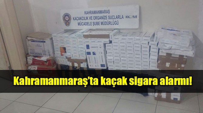 Kahramanmaraş’ta kaçak sigara alarmı!