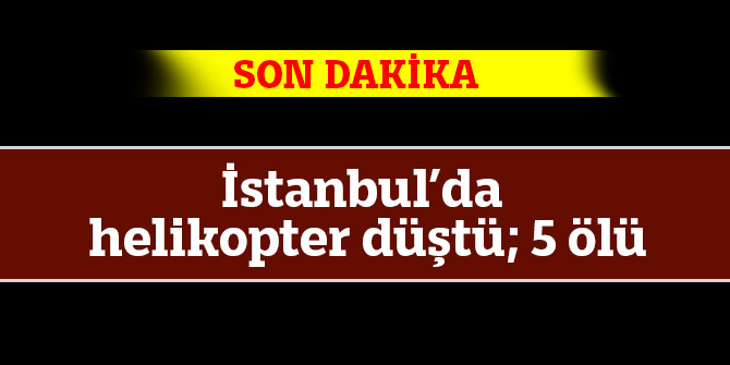 İstanbul’da helikopter düştü;5 ölü