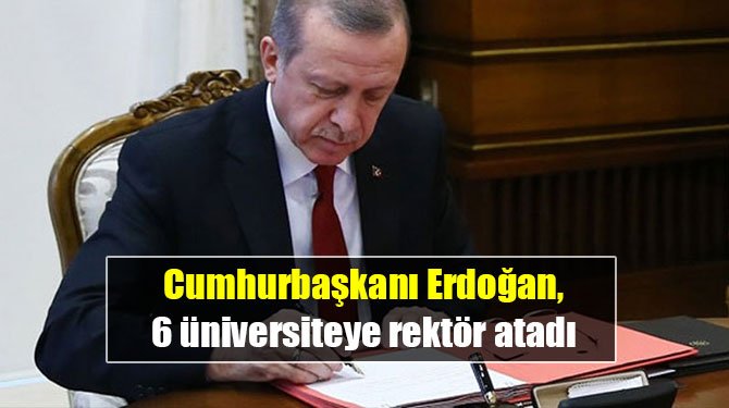 Cumhurbaşkanı Erdoğan, 6 üniversiteye rektör atadı