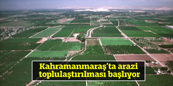 Kahramanmaraş’ta arazi toplulaştırılması başlıyor