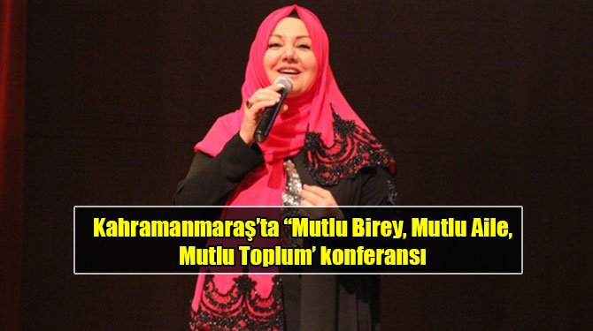 Kahramanmaraş’ta “Mutlu Birey, Mutlu Aile, Mutlu Toplum’ konferansı