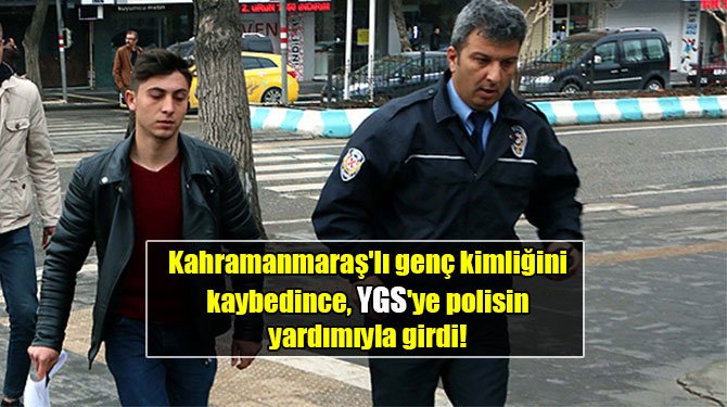 Kahramanmaraş'lı genç kimliğini kaybedince, YGS'ye polisin yardımıyla girdi!