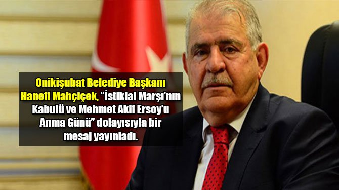 Onikişubat Belediye Başkanı Hanefi Mahçiçek, “İstiklal Marşı’nın Kabulü ve Mehmet Akif Ersoy’u Anma Günü” dolayısıyla bir mesaj yayınladı.