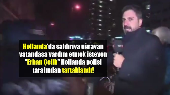 Hollanda'da saldırıya uğrayan vatandaşa yardım etmek isteyen ''Erhan Çelik'' Hollanda polisi tarafından tartaklandı!
