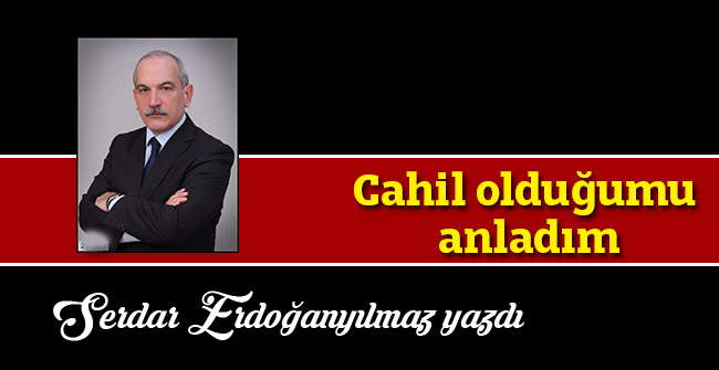 Cahil olduğumu anladım