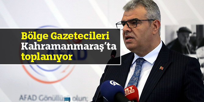 Bölge Gazetecileri Kahramanmaraş’ta toplanıyor