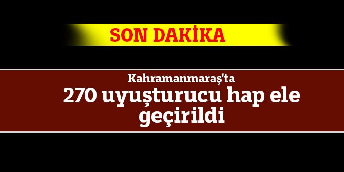 Kahramanmaraş'ta 270 uyuşturucu hap ele geçirildi