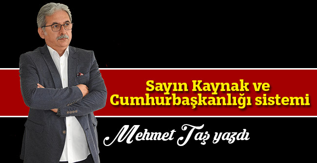 Sayın Kaynak ve Cumhurbaşkanlığı sistemi