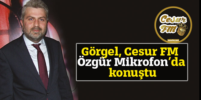 Görgel, Cesur FM Özgür Mikrofon’da konuştu