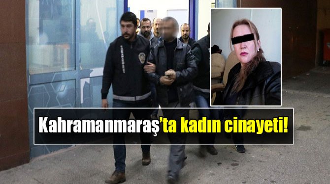 Kahramanmaraş’ta kadın cinayeti!