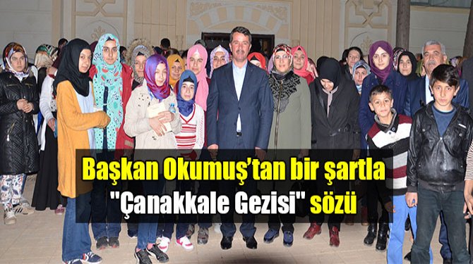 Başkan Okumuş’tan bir şartla ''Çanakkale Gezisi'' sözü