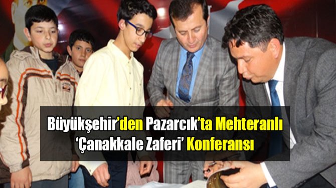Büyükşehir’den Pazarcık’ta Mehteranlı ‘Çanakkale Zaferi’ Konferansı