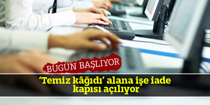 ‘Temiz kâğıdı’ alana işe iade kapısı açılıyor