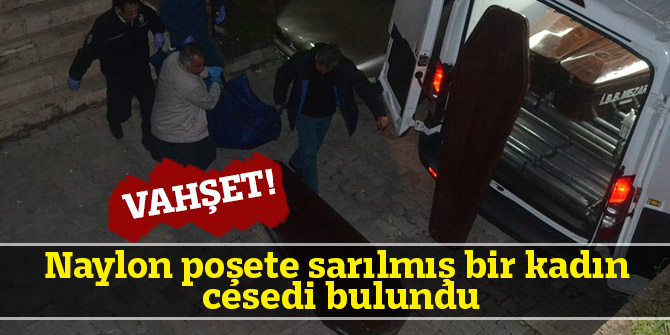 Naylon poşete sarılmış bir kadın cesedi bulundu