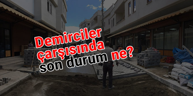 Demirciler çarşısında son durum ne?