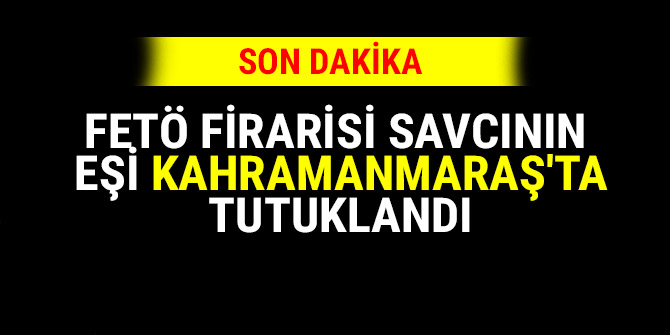 FETÖ firarisi savcının eşi Kahramanmaraş'ta tutuklandı