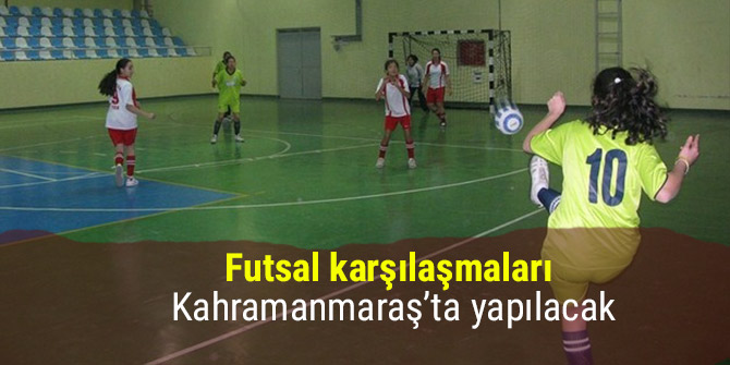 Futsal karşılaşmaları Kahramanmaraş’ta yapılacak