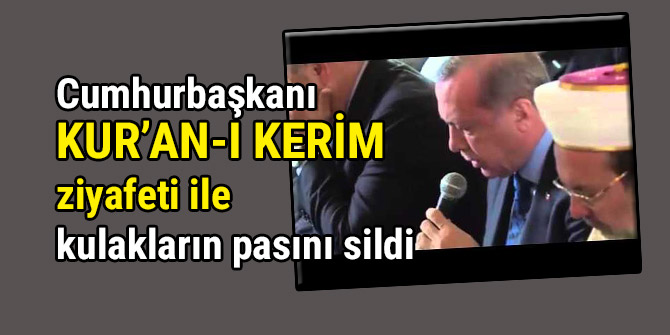 Cumhurbaşkanı  Kur’an-ı Kerim ziyafeti ile kulakların pasını sildi