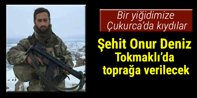 Şehit Onur Deniz Tokmaklı’da toprağa verilecek