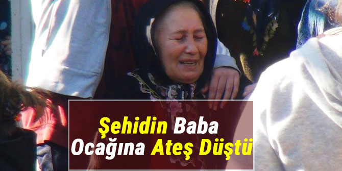 Şehidin Baba Ocağına Ateş Düştü