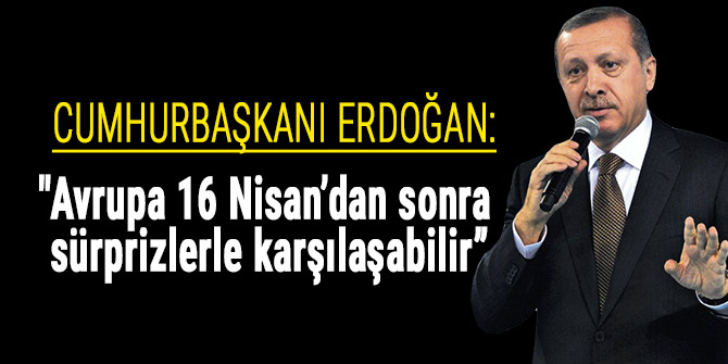 "Avrupa 16 Nisan’dan sonra sürprizlerle karşılaşabilir”