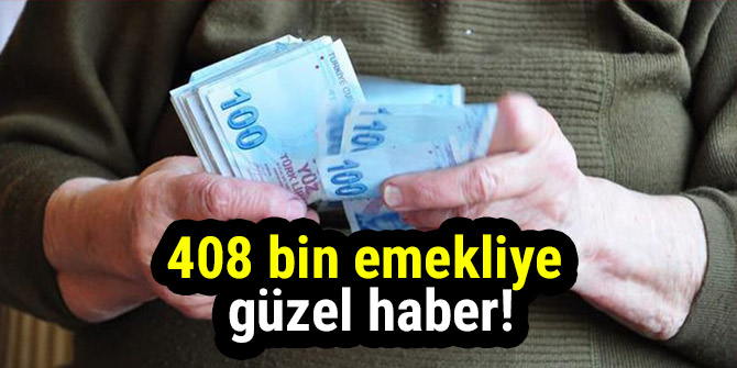 408 bin emekliye güzel haber!