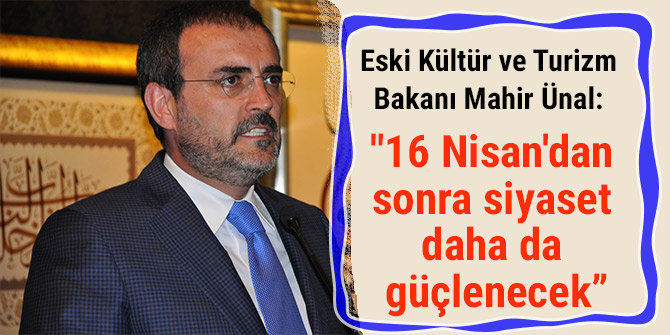Ünal: "16 Nisan'dan sonra siyaset daha da güçlenecek”