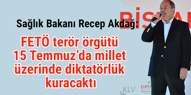 Akdağ: FETÖ Millet üzerinde diktatörlük kuracaktı