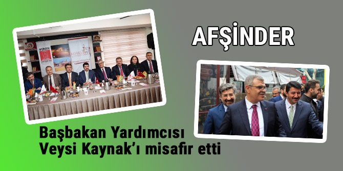 Afşinder, Başbakan Yardımcısı Veysi Kaynak’ı misafir etti