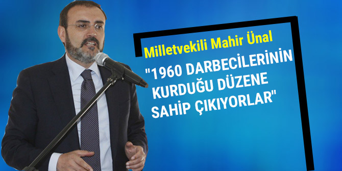 Ünal: "1960 darbecilerinin kurduğu düzene sahip çıkıyorlar"