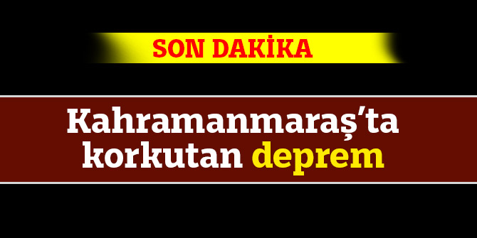 Kahramanmaraş’ta korkutan deprem
