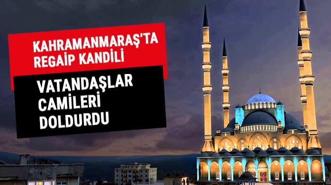 Kahramanmaraş'ta Regaip Kandili dolayısıyla vatandaşlar camileri doldurdu